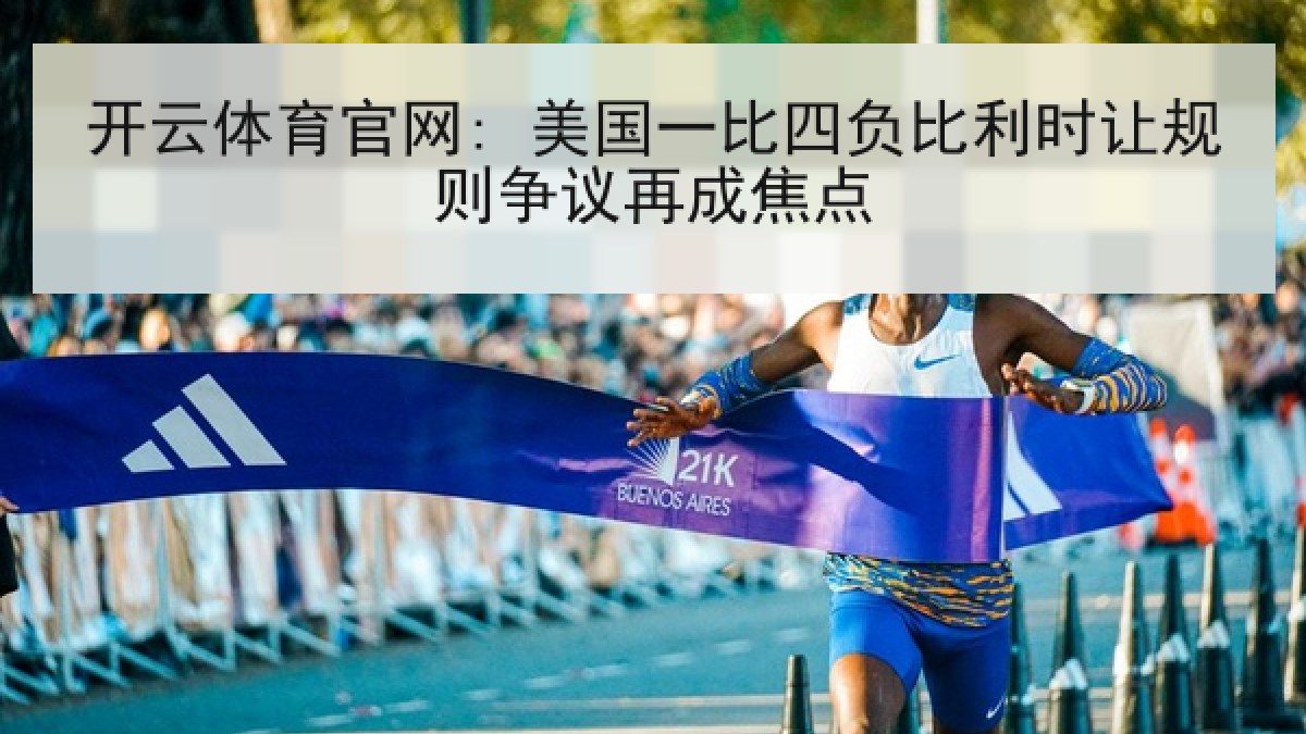 开云体育官网: 美国一比四负比利时让规则争议再成焦点