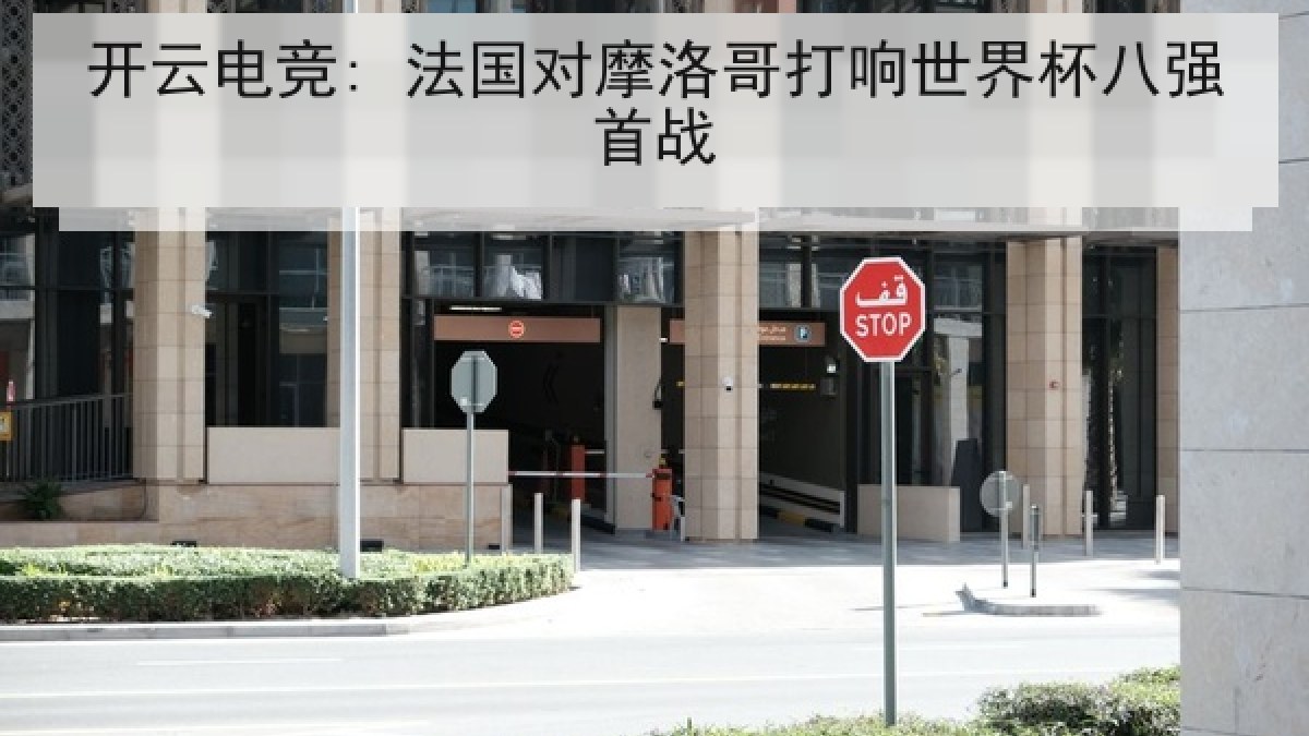 开云电竞: 法国对摩洛哥打响世界杯八强首战 开云电竞: 法国对摩洛哥打响世界杯八强首战