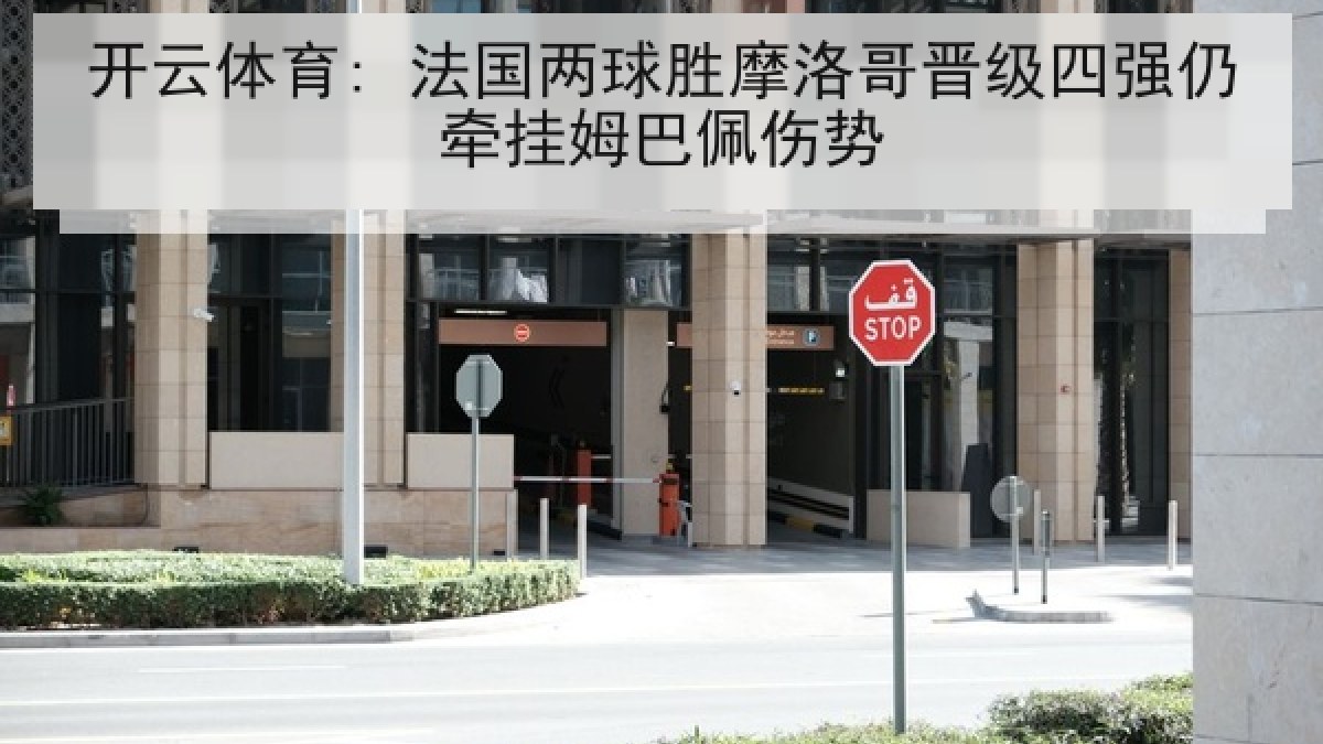 开云体育: 法国两球胜摩洛哥晋级四强仍牵挂姆巴佩伤势 开云体育: 法国两球胜摩洛哥晋级四强仍牵挂姆巴佩伤势