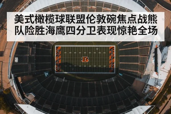 美式橄榄球联盟伦敦碗焦点战熊队险胜海鹰四分卫表现惊艳全场