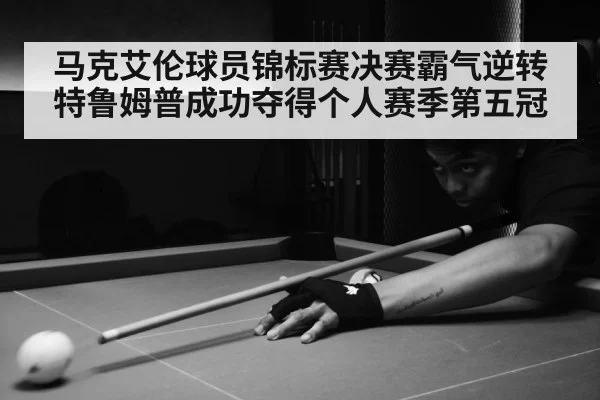 马克艾伦球员锦标赛决赛霸气逆转特鲁姆普成功夺得个人赛季第五冠