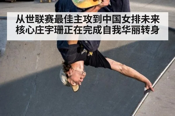 从世联赛最佳主攻到中国女排未来核心庄宇珊正在完成自我华丽转身